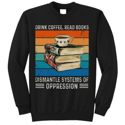 Drink Coffee Read Books Dismantle Systems Of Oppression Sweatshirt