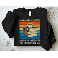 Drink Coffee Read Books Dismantle Systems Of Oppression Sweatshirt