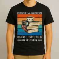 Drink Coffee Read Books Dismantle Systems Of Oppression T-Shirt