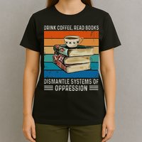 Drink Coffee Read Books Dismantle Systems Of Oppression T-Shirt