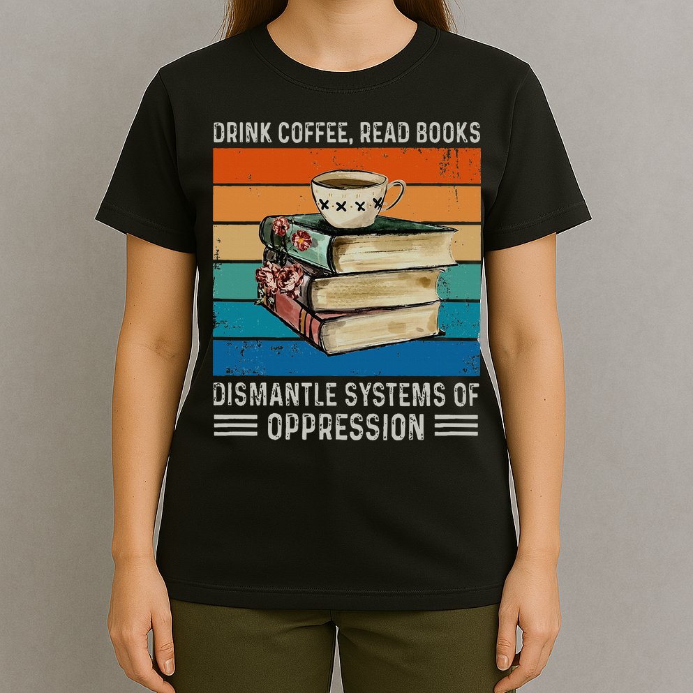 Drink Coffee Read Books Dismantle Systems Of Oppression T-Shirt