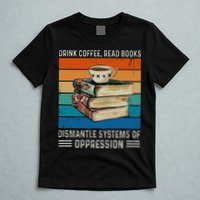 Drink Coffee Read Books Dismantle Systems Of Oppression T-Shirt