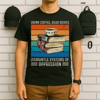 Drink Coffee Read Books Dismantle Systems Of Oppression T-Shirt