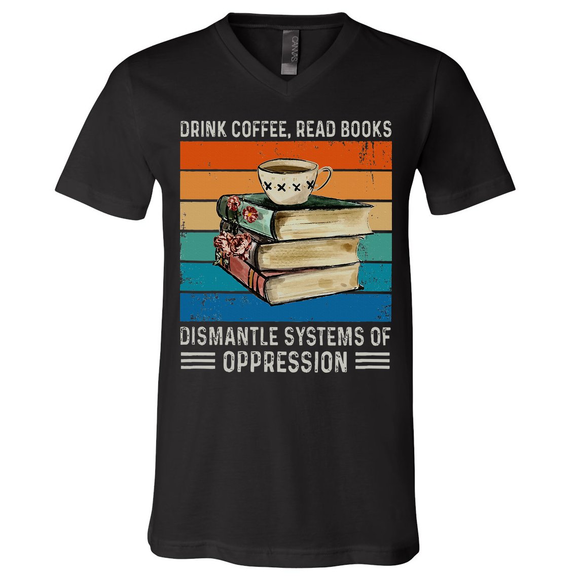Drink Coffee Read Books Dismantle Systems Of Oppression V-Neck T-Shirt