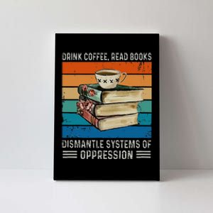 Drink Coffee Read Books Dismantle Systems Of Oppression Canvas