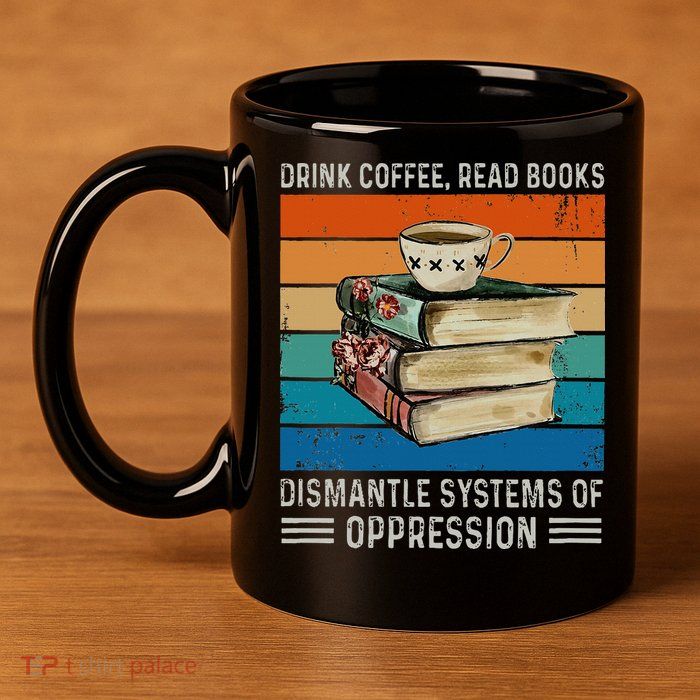Drink Coffee Read Books Dismantle Systems Of Oppression 11oz C Handle Ceramic Mug