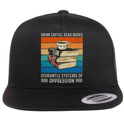 Drink Coffee Read Books Dismantle Systems Of Oppression Flatbill Hat