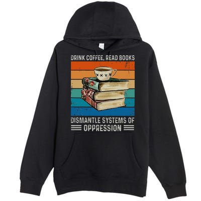 Drink Coffee Read Books Dismantle Systems Of Oppression Premium Pullover Hoodie