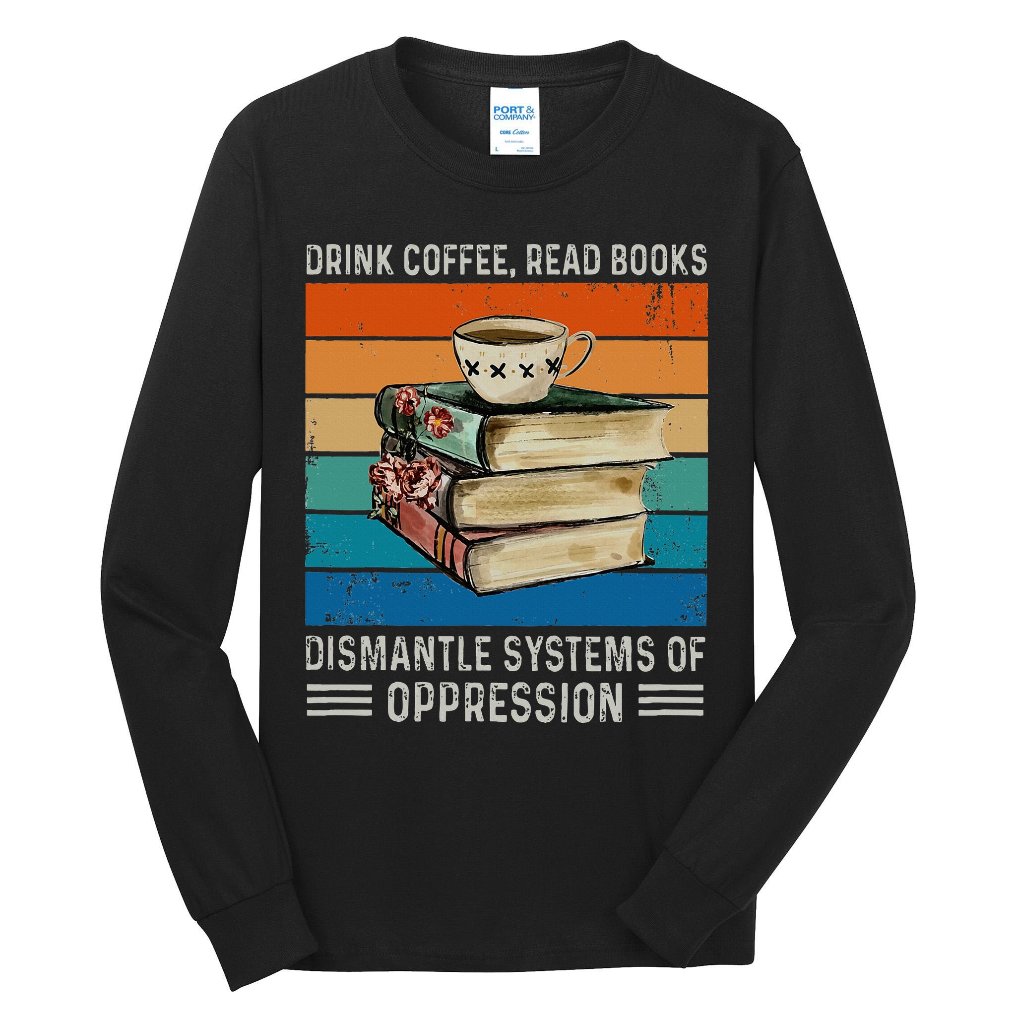 Drink Coffee Read Books Dismantle Systems Of Oppression Tall Long Sleeve T-Shirt