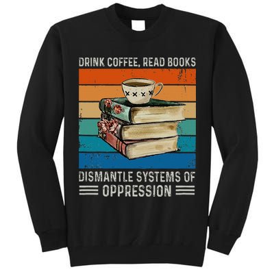 Drink Coffee Read Books Dismantle Systems Of Oppression Tall Sweatshirt