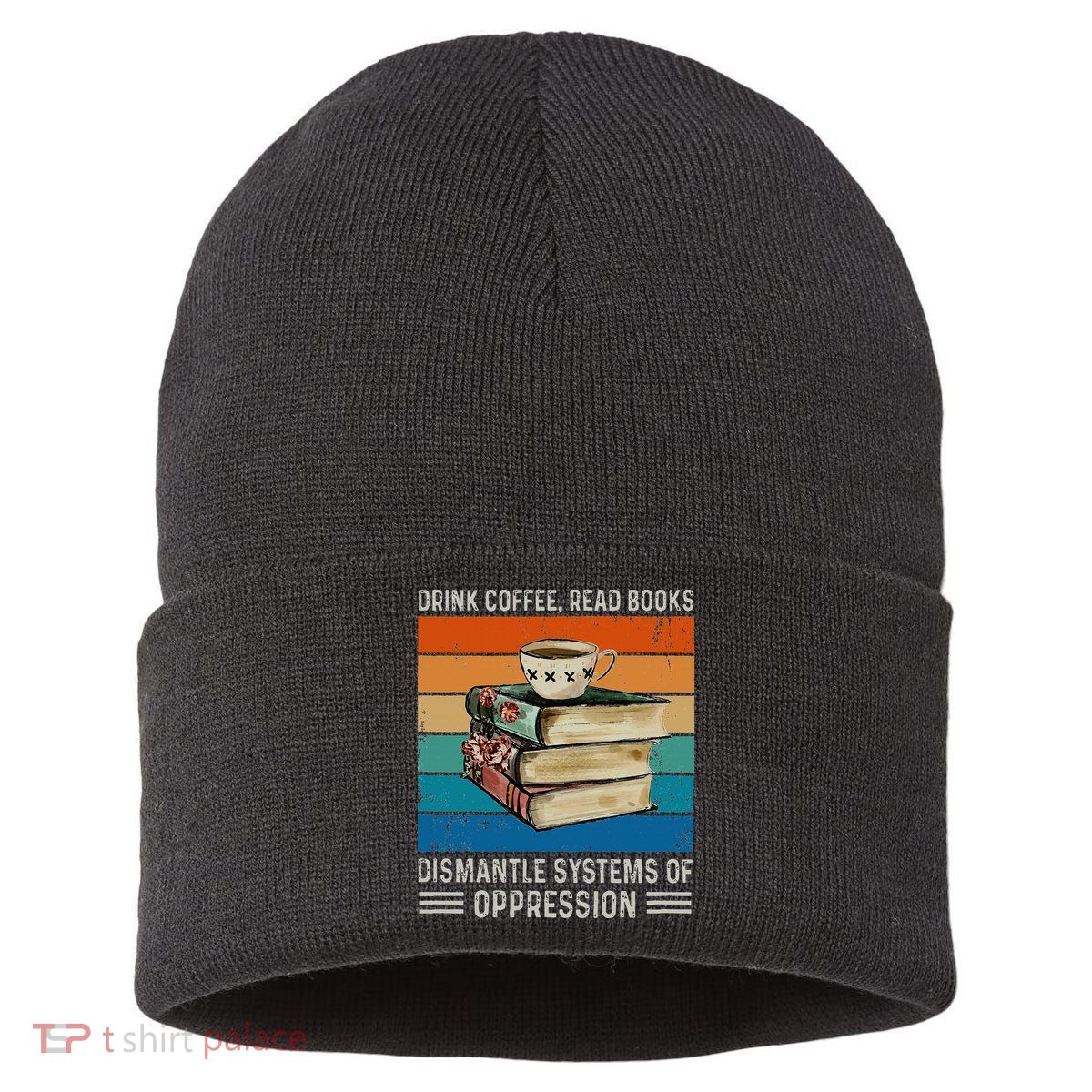 Drink Coffee Read Books Dismantle Systems Of Oppression Sustainable Knit Beanie