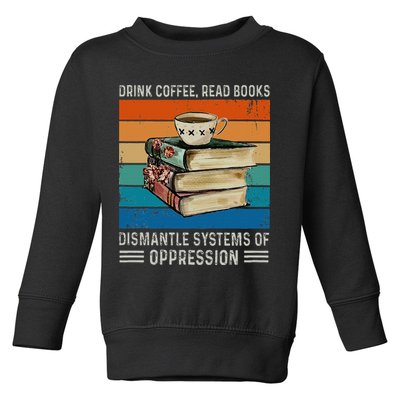 Drink Coffee Read Books Dismantle Systems Of Oppression Toddler Sweatshirt