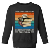 Drink Coffee Read Books Dismantle Systems Of Oppression Toddler Sweatshirt