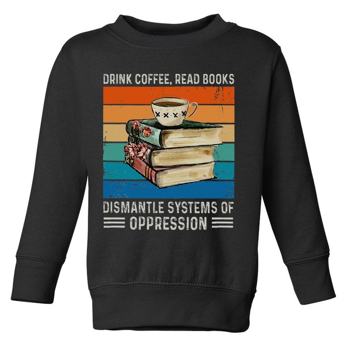 Drink Coffee Read Books Dismantle Systems Of Oppression Toddler Sweatshirt