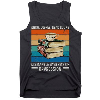 Drink Coffee Read Books Dismantle Systems Of Oppression Tank Top
