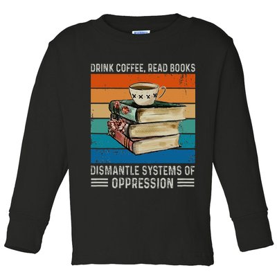Drink Coffee Read Books Dismantle Systems Of Oppression Toddler Long Sleeve Shirt