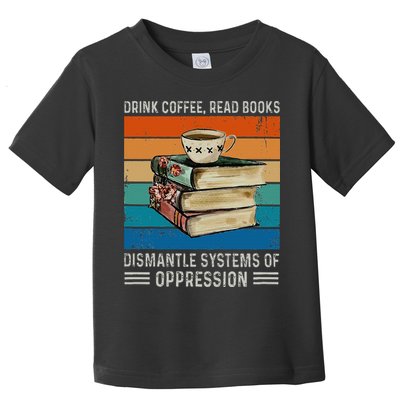 Drink Coffee Read Books Dismantle Systems Of Oppression Toddler T-Shirt