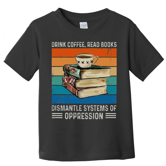 Drink Coffee Read Books Dismantle Systems Of Oppression Toddler T-Shirt