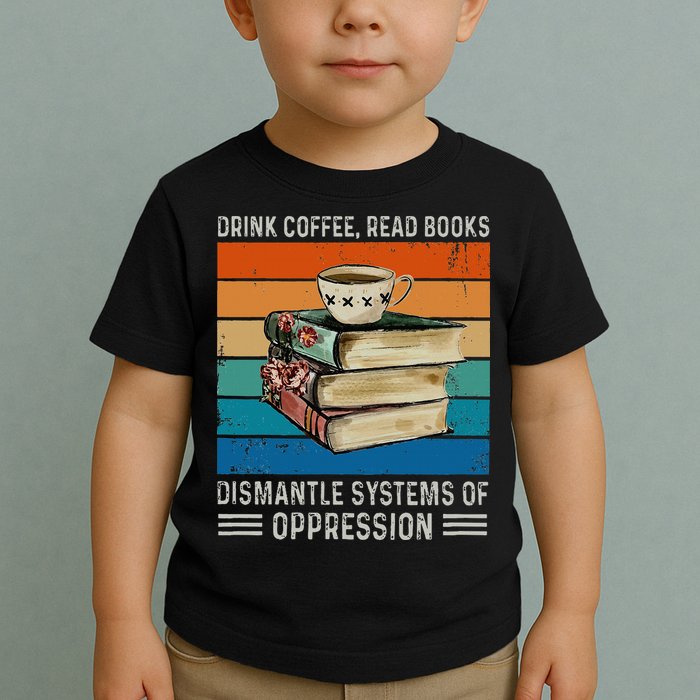 Drink Coffee Read Books Dismantle Systems Of Oppression Toddler T-Shirt