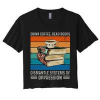 Drink Coffee Read Books Dismantle Systems Of Oppression Women's Crop Top Tee
