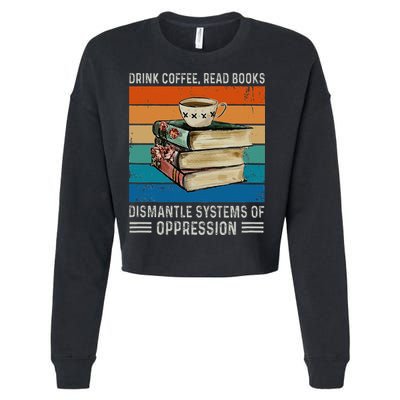 Drink Coffee Read Books Dismantle Systems Of Oppression Cropped Pullover Crew