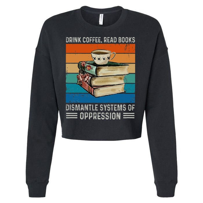 Drink Coffee Read Books Dismantle Systems Of Oppression Cropped Pullover Crew