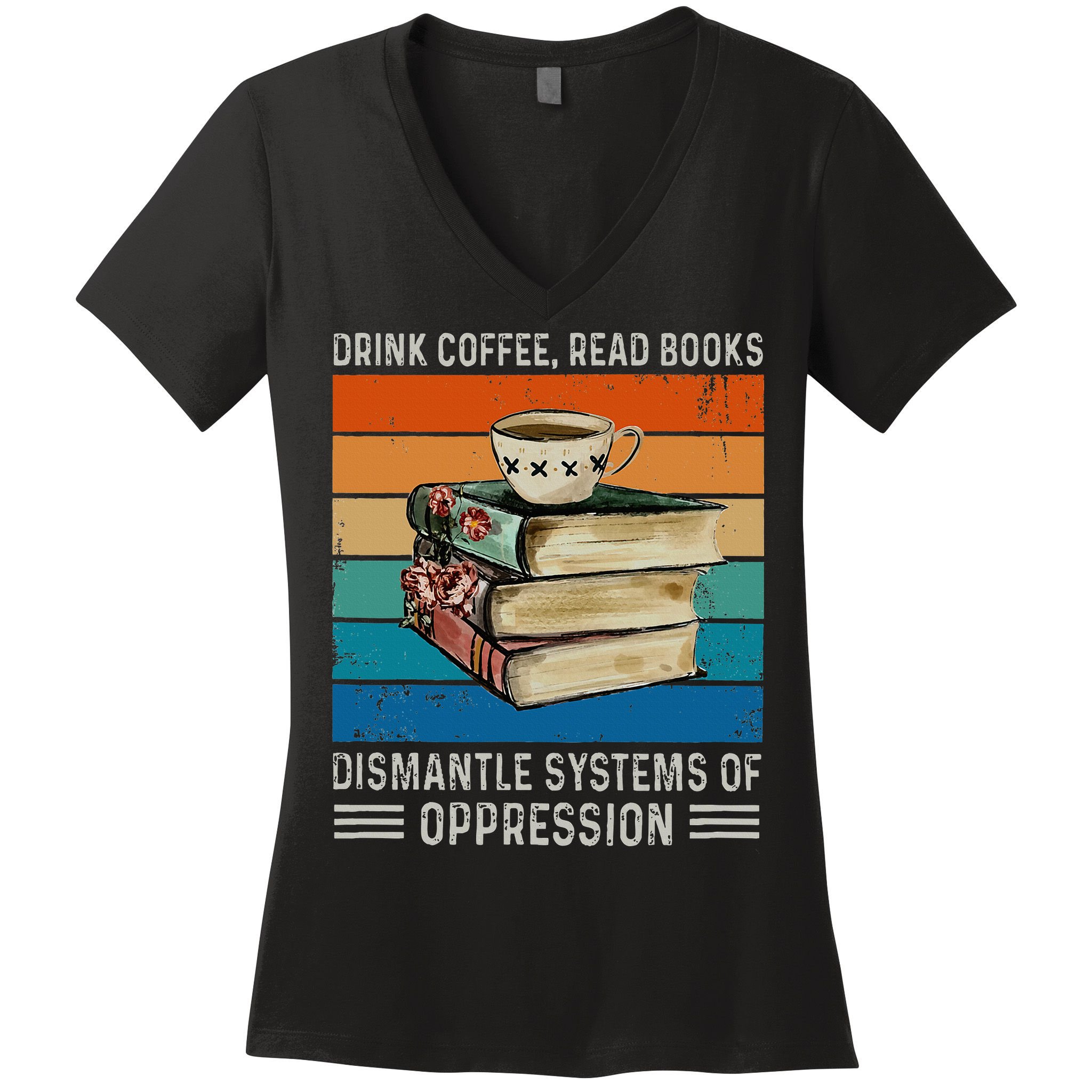 Drink Coffee Read Books Dismantle Systems Of Oppression Women's V-Neck T-Shirt