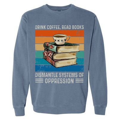 Drink Coffee Read Books Dismantle Systems Of Oppression Garment-Dyed Sweatshirt