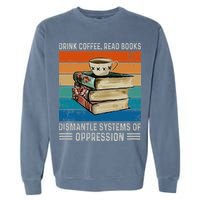 Drink Coffee Read Books Dismantle Systems Of Oppression Garment-Dyed Sweatshirt