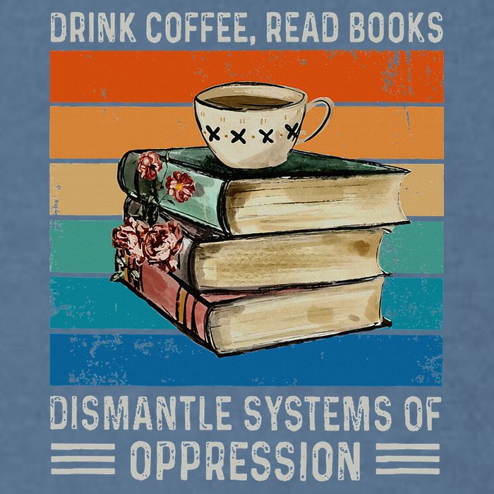 Drink Coffee Read Books Dismantle Systems Of Oppression Garment-Dyed Sweatshirt
