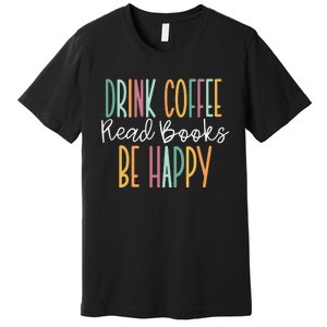 Drink Coffee Read Books Be Happy Premium T-Shirt