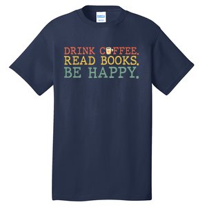 Drink Coffee Read Books Be Happy Shirt Coffee Lover Tall T-Shirt