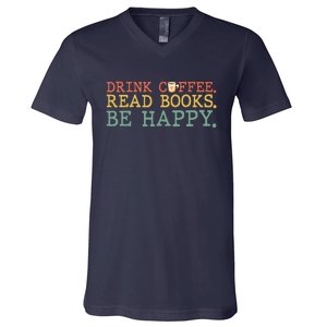 Drink Coffee Read Books Be Happy Shirt Coffee Lover V-Neck T-Shirt