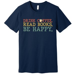 Drink Coffee Read Books Be Happy Shirt Coffee Lover Premium T-Shirt