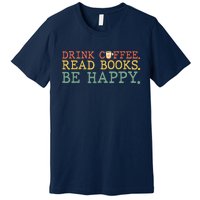 Drink Coffee Read Books Be Happy Shirt Coffee Lover Premium T-Shirt