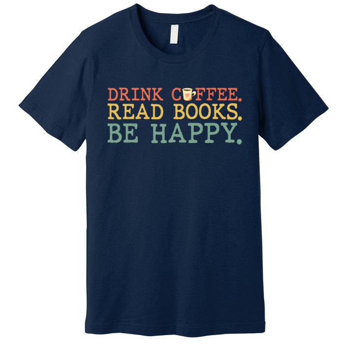 Drink Coffee Read Books Be Happy Shirt Coffee Lover Premium T-Shirt