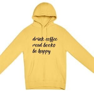 Drink Coffee Read Books Be Happy Gift Premium Pullover Hoodie