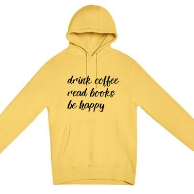 Drink Coffee Read Books Be Happy Gift Premium Pullover Hoodie