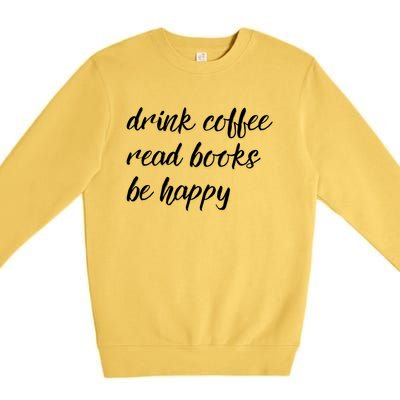 Drink Coffee Read Books Be Happy Gift Premium Crewneck Sweatshirt