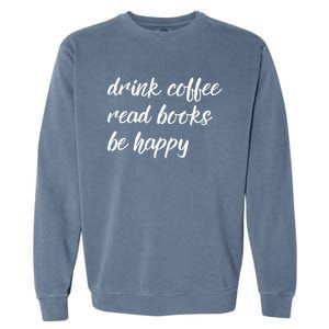 Drink Coffee Read Books Be Happy Gift Garment-Dyed Sweatshirt