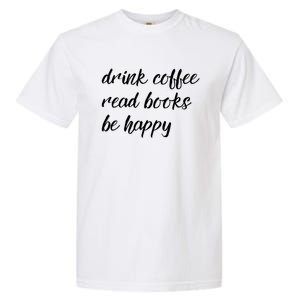 Drink Coffee Read Books Be Happy Gift Garment-Dyed Heavyweight T-Shirt