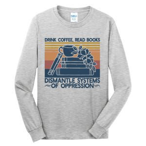 Drink Coffee Read Books Dismantle Systems Of Oppression Tall Long Sleeve T-Shirt