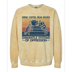 Drink Coffee Read Books Dismantle Systems Of Oppression Colorblast Crewneck Sweatshirt