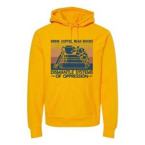 Drink Coffee Read Books Dismantle Systems Of Oppression Premium Hoodie