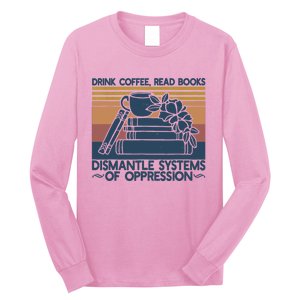 Drink Coffee Read Books Dismantle Systems Of Oppression Long Sleeve Shirt