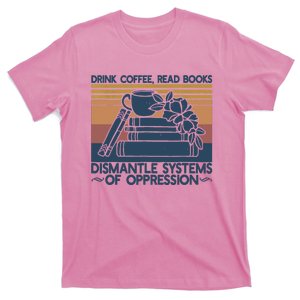 Drink Coffee Read Books Dismantle Systems Of Oppression T-Shirt