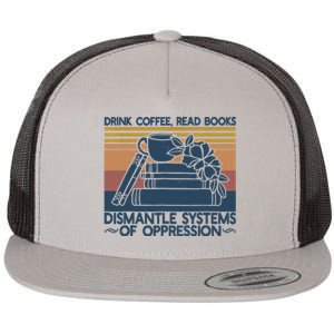 Drink Coffee Read Books Dismantle Systems Of Oppression Flat Bill Trucker Hat