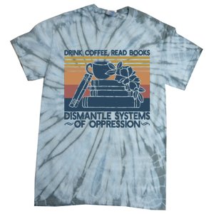 Drink Coffee Read Books Dismantle Systems Of Oppression Tie-Dye T-Shirt