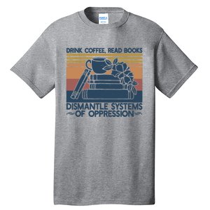 Drink Coffee Read Books Dismantle Systems Of Oppression Tall T-Shirt