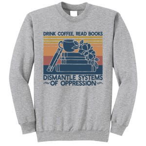 Drink Coffee Read Books Dismantle Systems Of Oppression Tall Sweatshirt